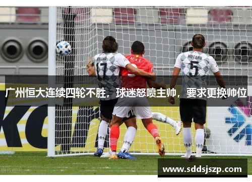 广州恒大连续四轮不胜，球迷怒喷主帅，要求更换帅位