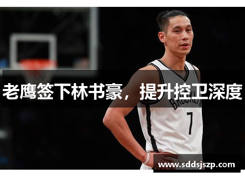 老鹰签下林书豪，提升控卫深度