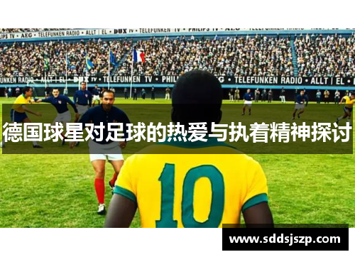 德国球星对足球的热爱与执着精神探讨