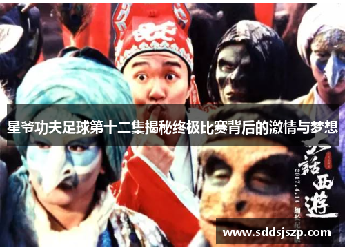 星爷功夫足球第十二集揭秘终极比赛背后的激情与梦想