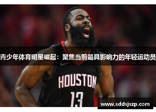 青少年体育明星崛起：聚焦当前最具影响力的年轻运动员