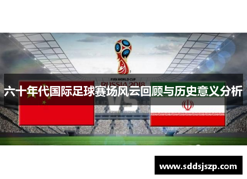六十年代国际足球赛场风云回顾与历史意义分析