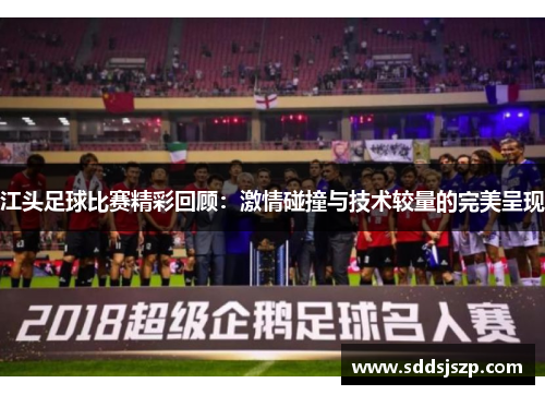 江头足球比赛精彩回顾：激情碰撞与技术较量的完美呈现